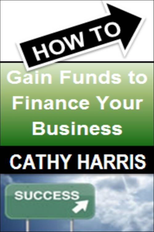 Cover of the book How To Gain Funds To Finance Your Business [Article] by Cathy Harris, Cathy Harris