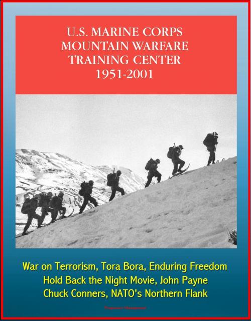 Cover of the book The U.S. Marine Corps Mountain Warfare Training Center 1951-2001: Sierra Nevada Range, Cold Weather, Pickel Meadow, Hold Back the Night Movie, John Payne, Chuck Conners, NATO's Northern Flank by Progressive Management, Progressive Management
