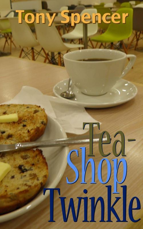 Cover of the book Tea-shop Twinkle by Tony Spencer, Tony Spencer