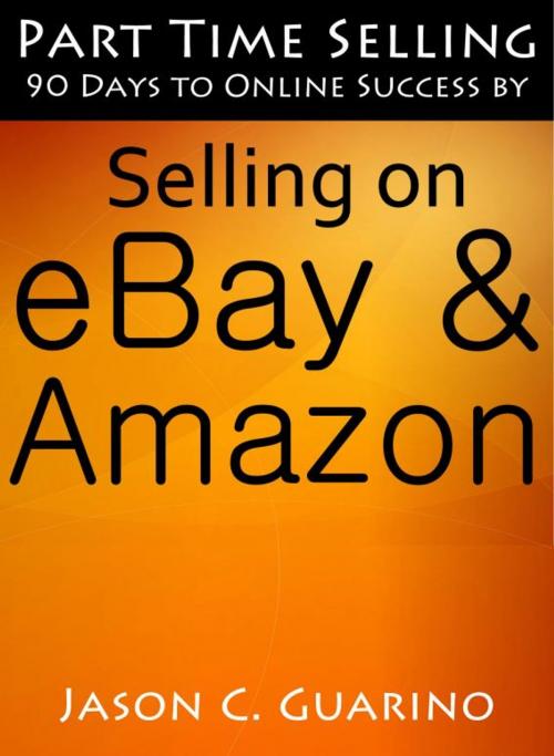 Cover of the book Part Time Selling: 90 Days To Online Success By Selling On EBay & Amazon by Jason Guarino, Jason Guarino