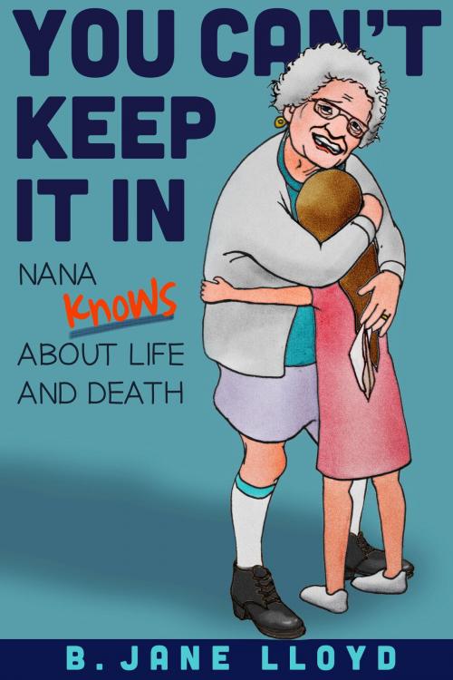 Cover of the book You Can't Keep It In...Nana Knows about Life and Death by B Jane Lloyd, B Jane Lloyd