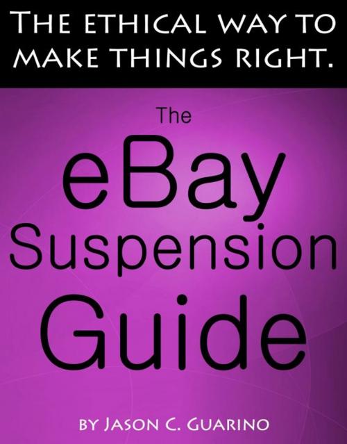 Cover of the book The eBay Suspension Guide: The Ethical Way To Making Things Right by Jason Guarino, Jason Guarino