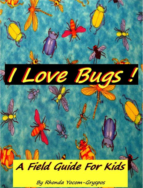 Cover of the book I Love Bugs !: A Field Guide For Kids by Rhonda Yocom Gryspos, Rhonda Yocom Gryspos