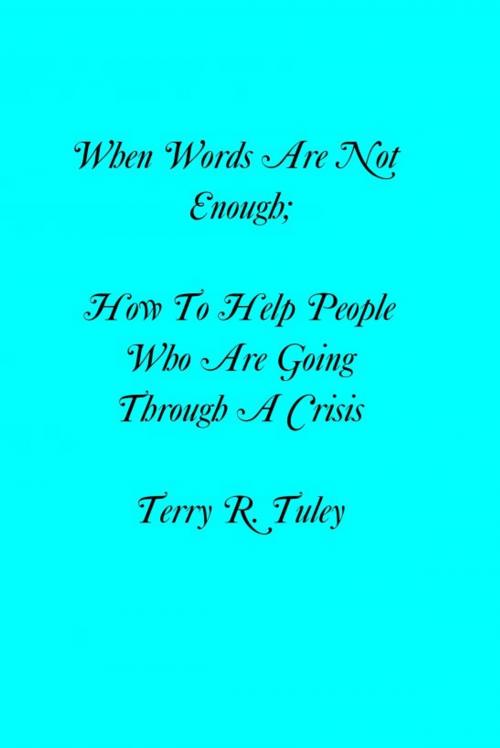 Cover of the book When Words Are Not Enough; How to Help People Going Through A Crisis by Terry Tuley, Terry Tuley