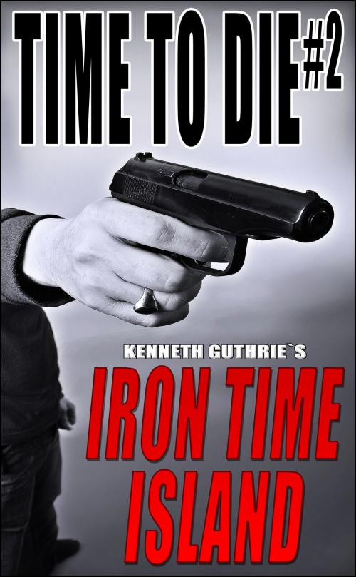 Cover of the book Time To Die #2: Iron Time Island by Kenneth Guthrie, Lunatic Ink Publishing