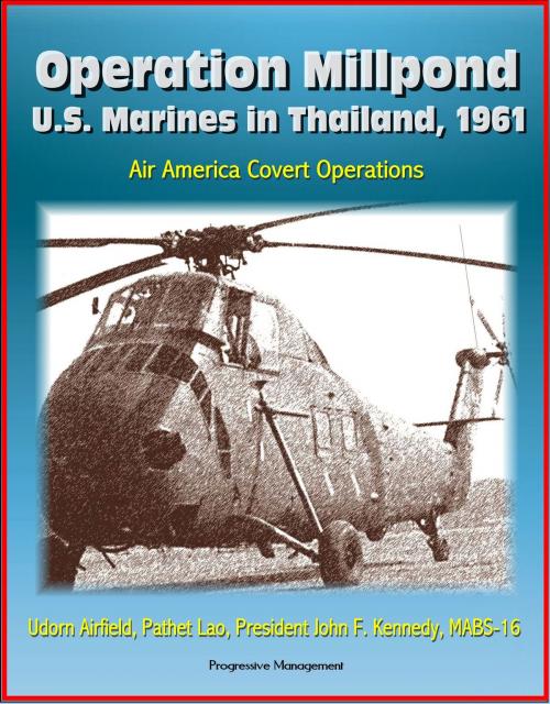 Cover of the book Operation Millpond: U.S. Marines in Thailand, 1961 - Air America Covert Operations, Udorn Airfield, Pathet Lao, President John F. Kennedy, MABS-16 by Progressive Management, Progressive Management