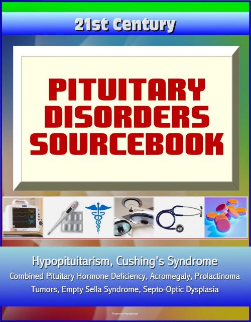 Cover of the book 21st Century Pituitary Disorders Sourcebook: Hypopituitarism, Cushing's Syndrome, Combined Pituitary Hormone Deficiency, Acromegaly, Prolactinoma, Tumors, Empty Sella Syndrome, Septo-Optic Dysplasia by Progressive Management, Progressive Management