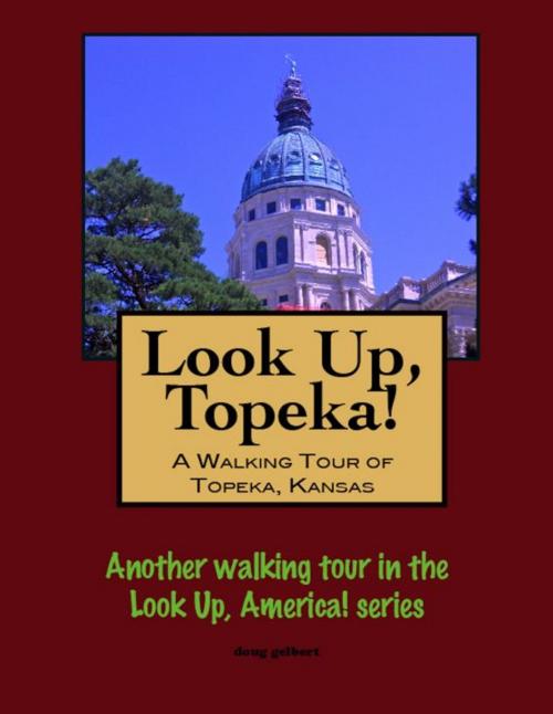 Cover of the book Look Up, Topeka! A Walking Tour of Topeka, Kansas by Doug Gelbert, Doug Gelbert
