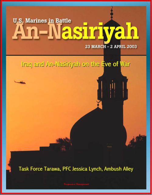 Cover of the book U.S. Marines in Battle: The Battle of An-Nasiriyah, Iraq and An-Nasiriyah on the Eve of War - March 23 to April 2, 2003, Task Force Tarawa, PFC Jessica Lynch, Ambush Alley by Progressive Management, Progressive Management