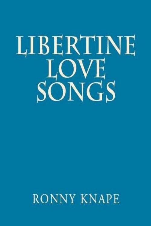 Cover of the book Libertine Love Songs, A Collection of Poesy, Prosody, and Prose by Ronny Knape, Ronny Knape