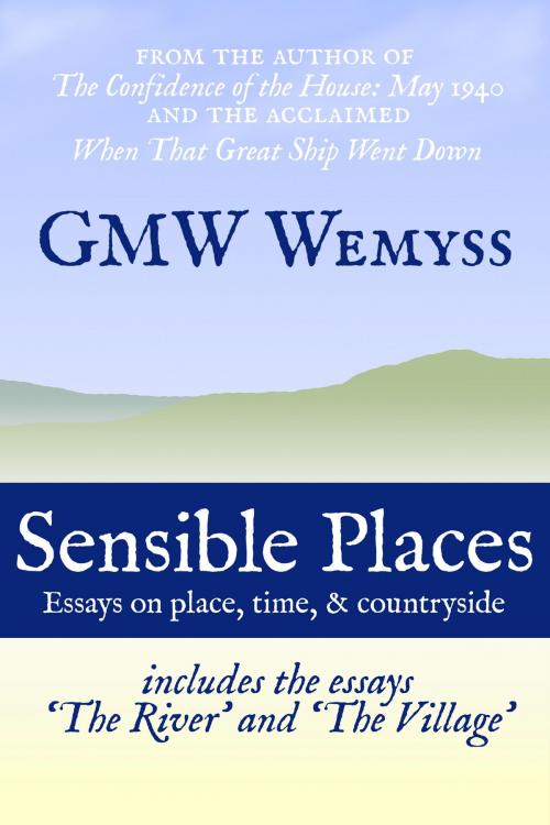 Cover of the book Sensible Places: Essays on Place, Time, & Countryside by GMW Wemyss, Bapton Books