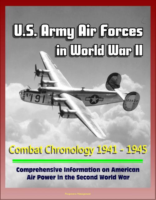 Cover of the book U.S. Army Air Forces in World War II: Combat Chronology 1941 - 1945 - Comprehensive Information on American Air Power in the Second World War by Progressive Management, Progressive Management
