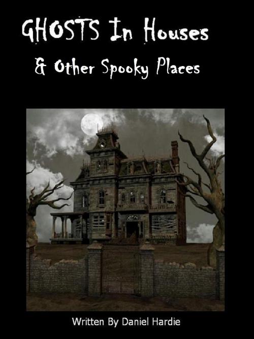 Cover of the book Ghosts in Houses & Other Spooky Places by Daniel Hardie, Daniel Hardie