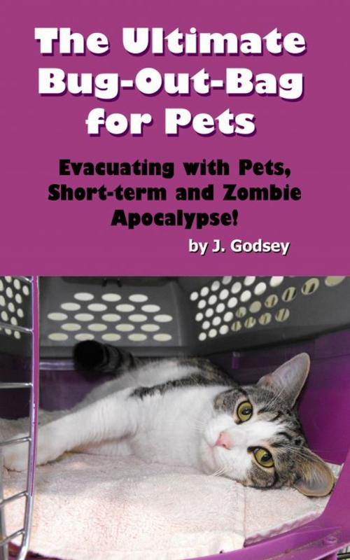 Cover of the book The Ultimate Bug Out Bag for Pets Evacuating with Pets, Short-term and Zombie Apocalypse! by J. Godsey, J. Godsey