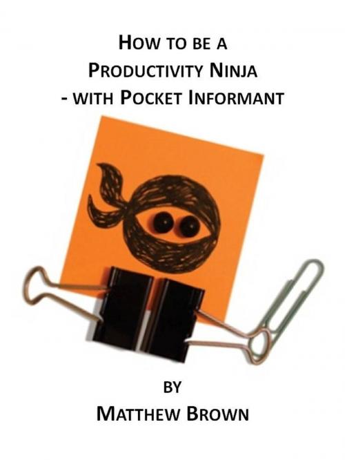 Cover of the book How To Be A Productivity Ninja: With Pocket Informant by Matthew Brown, Matthew Brown
