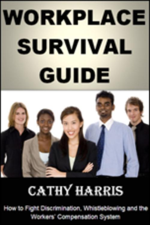 Cover of the book Workplace Survival Guide: How To Fight Discrimination, Whistleblowing and the Workers' Compensation System by Cathy Harris, Cathy Harris