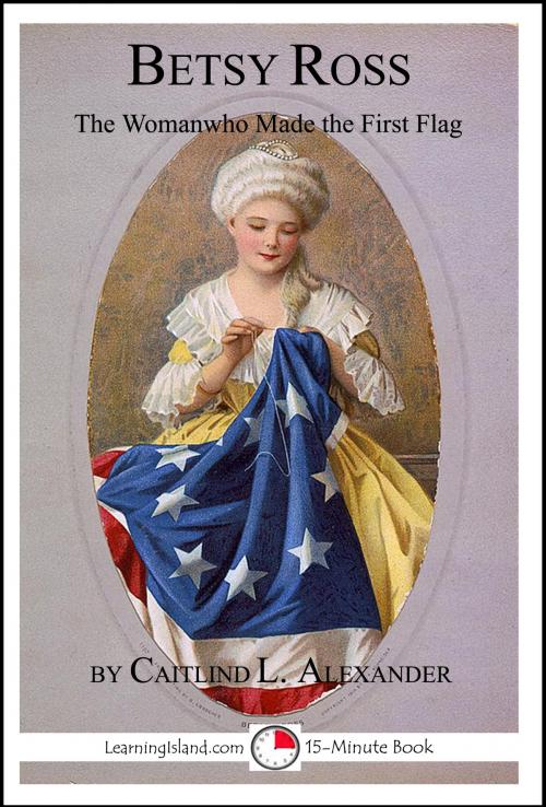 Cover of the book Betsy Ross: The Woman Who Made The First Flag by Caitlind L. Alexander, LearningIsland.com