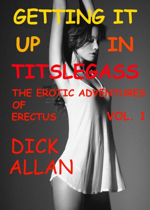 Cover of the book Getting It Up In Titslegass: The Erotic Adventures Of Erectus Volume 1 by Dick Allan, Dick Allan