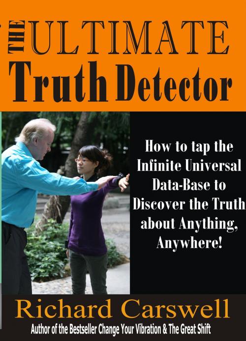 Cover of the book The Ultimate Truth Detector: How to Tap into the Infinite Universal Data-Base to Discover the Truth about Anything, Anywhere! by Richard Carswell, Richard Carswell