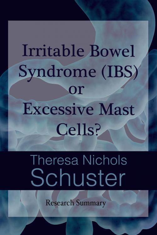 Cover of the book Irritable Bowel Syndrome (IBS) or Excessive Mast Cells? Research Summary by Theresa Nichols Schuster, Theresa Nichols Schuster
