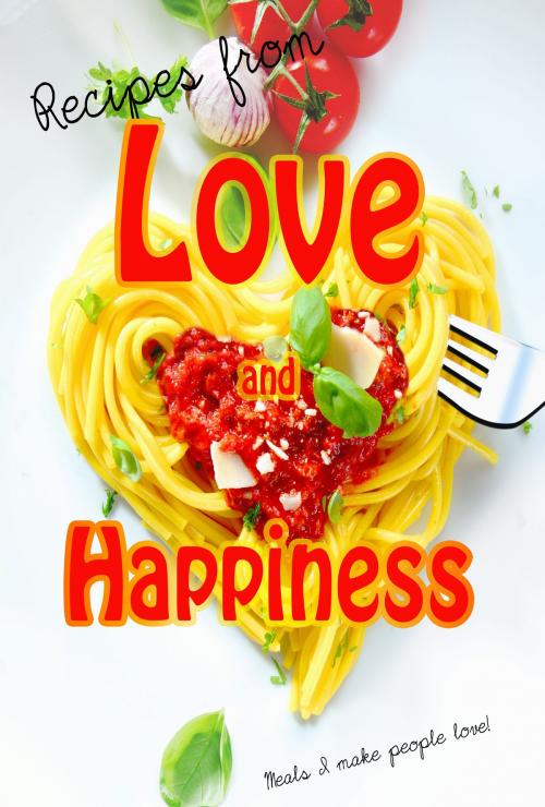 Cover of the book Recipes from Love and Happiness by Tricia Maxx, Tricia Maxx