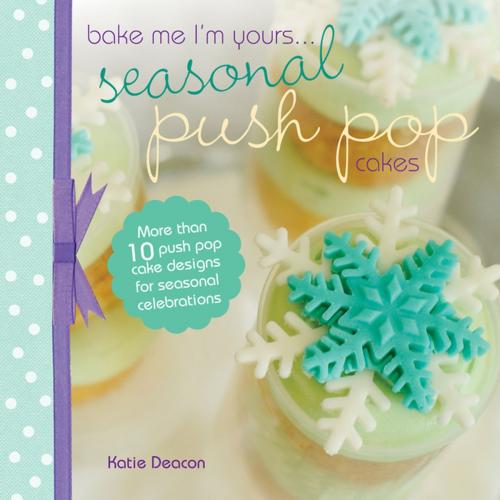 Cover of the book Seasonal Push Pop Cakes by Katie Deacon, F+W Media