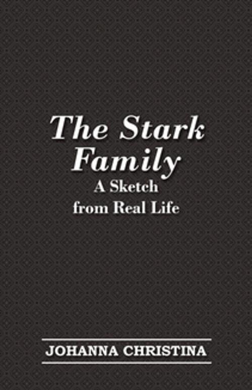 Cover of the book The Stark Family; A Sketch from Real Life by Johanna Christina, Read Books Ltd.