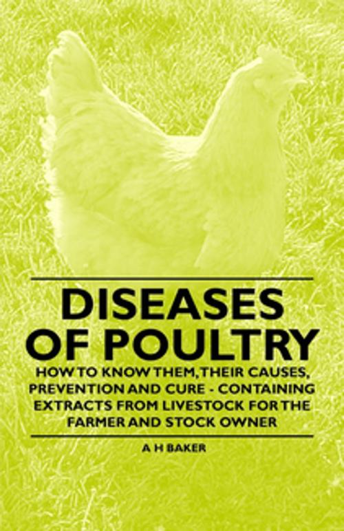 Cover of the book Diseases of Poultry - How to Know Them, Their Causes, Prevention and Cure - Containing Extracts from Livestock for the Farmer and Stock Owner by A. H. Baker, Read Books Ltd.
