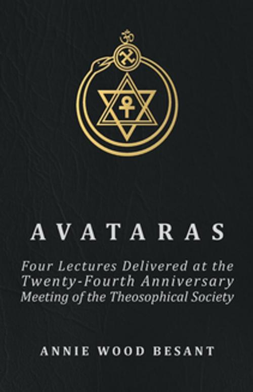 Cover of the book Avataras - Four Lectures Delivered at the Twenty-Fourth Anniversary Meeting of the Theosophical Society at Adyar, Madras, December, 1899 by Annie Wood Besant, Read Books Ltd.