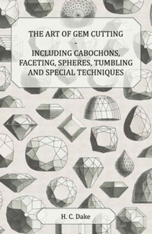 Cover of the book The Art of Gem Cutting - Including Cabochons, Faceting, Spheres, Tumbling and Special Techniques by H. C. Dake, Read Books Ltd.