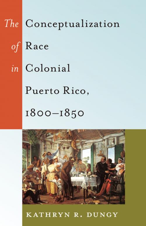 Cover of the book The Conceptualization of Race in Colonial Puerto Rico, 18001850 by Kathryn R. Dungy, Peter Lang