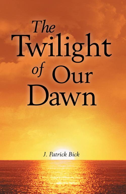 Cover of the book The Twilight of Our Dawn by J. Patrick Bick, Abbott Press