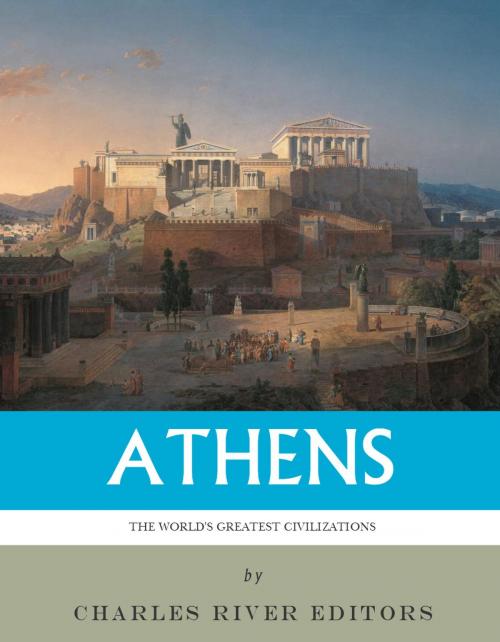 Cover of the book The Worlds Greatest Civilizations: The History and Culture of Ancient Athens by Charles River Editors, Charles River Editors