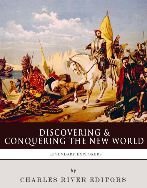 Cover of the book Discovering and Conquering the New WorldThe Lives and Legacies of Christopher Columbus, Hernán Cortés and Francisco Pizarro by Charles River Editors, Charles River Editors