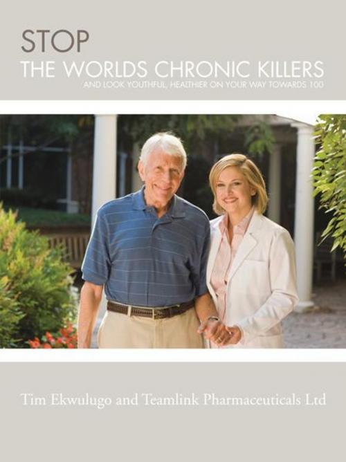 Cover of the book Stop the Worlds Chronic Killers by Teamlink Pharmaceuticals Ltd., Tim Ekwulugo, AuthorHouse UK