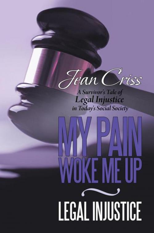 Cover of the book My Pain Woke Me up – Legal Injustice by Jean Criss, AuthorHouse