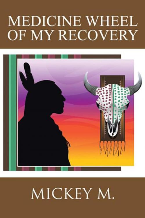 Cover of the book Medicine Wheel of My Recovery by Mickey M., AuthorHouse