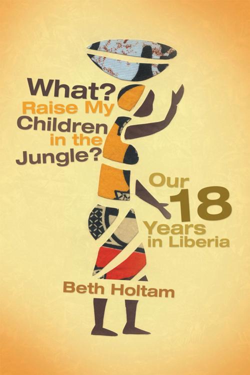 Cover of the book What? Raise My Children in the Jungle? by Beth Holtam, Xlibris US