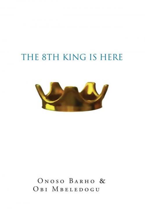 Cover of the book The 8Th King Is Here by Obi Mbeledogu, Onoso Barho, Xlibris UK
