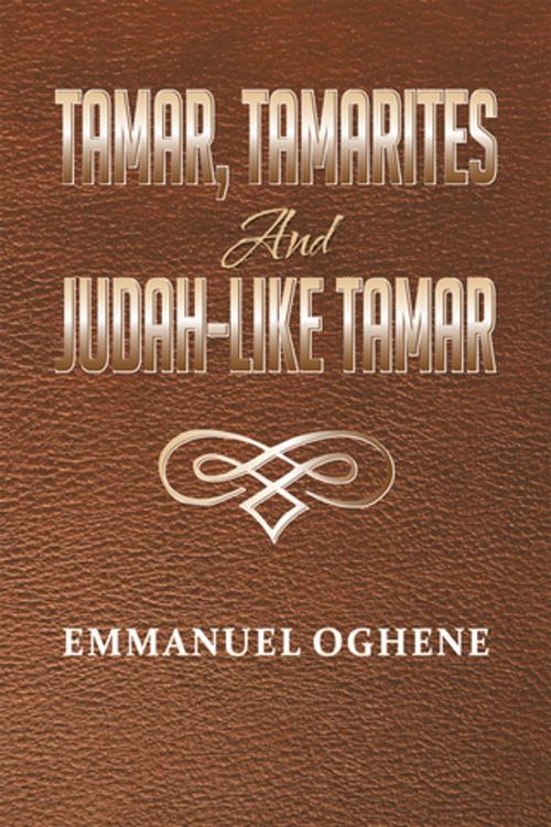 Cover of the book Tamar, Tamarites and Judah-Like Tamar by Rev Emmanuel Oghene, Xlibris UK