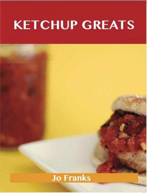 Cover of the book Ketchup Greats: Delicious Ketchup Recipes, The Top 100 Ketchup Recipes by Jo Franks, Emereo Publishing