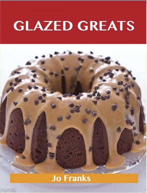 Cover of the book Glazed Greats: Delicious Glazed Recipes, The Top 94 Glazed Recipes by Jo Franks, Emereo Publishing
