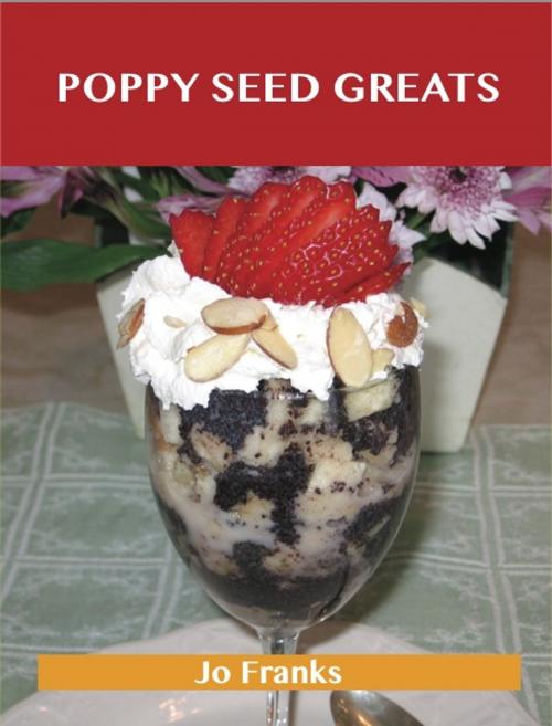 Cover of the book Poppy Seed Greats: Delicious Poppy Seed Recipes, The Top 71 Poppy Seed Recipes by Jo Franks, Emereo Publishing