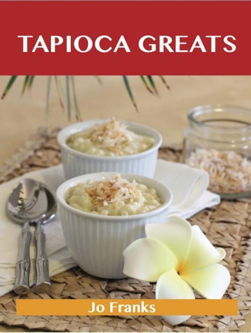 Cover of the book Tapioca Greats: Delicious Tapioca Recipes, The Top 60 Tapioca Recipes by Jo Franks, Emereo Publishing