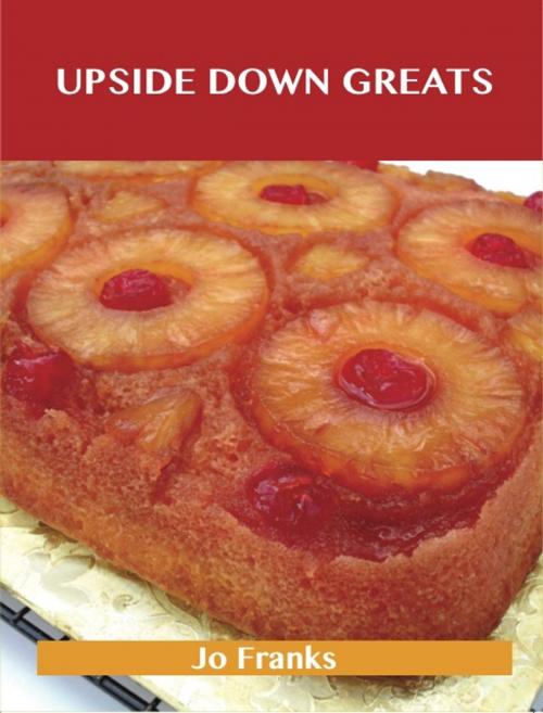 Cover of the book Upside Down Greats: Delicious Upside Down Recipes, The Top 50 Upside Down Recipes by Jo Franks, Emereo Publishing