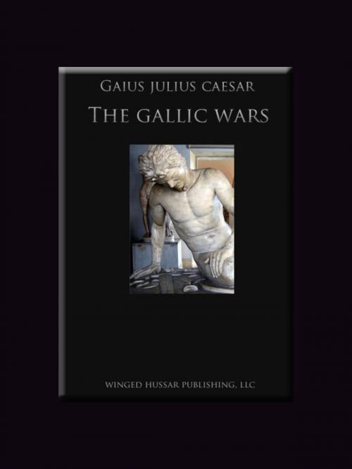 Cover of the book The Gallic Wars by Gaius Julius Caesar, Winged Hussar Publishing, LLC
