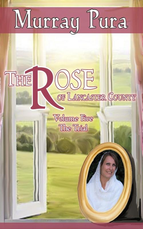 Cover of the book The Rose of Lancaster County - Volume 5 - The Trial by Murray Pura, Trestle Press