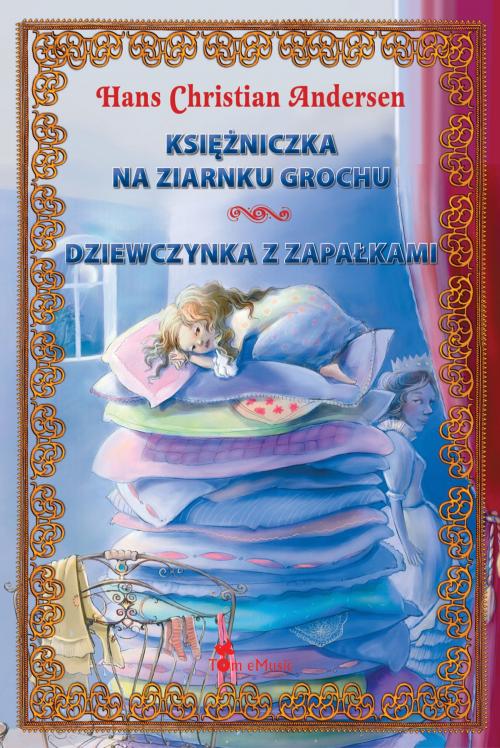Cover of the book Ksiezniczka na ziarnku grochu i Dziewczynka z zapalkami (Polish edition) Ilustrowana klasyka dla dzieci by Hans Christian Andersen, Tom eMusic