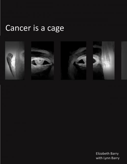 Cover of the book Cancer Is A Cage by Elizabeth Barry, Lynn Barry, BookBaby