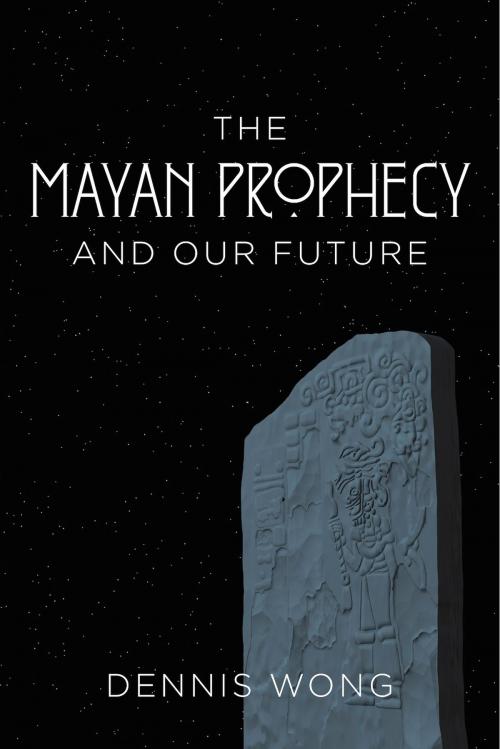 Cover of the book The Mayan Prophecy and Our Future by Dennis Wong, BookBaby